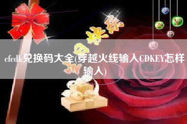 cfcdk兑换码大全(穿越火线输入CDKEY怎样输入)