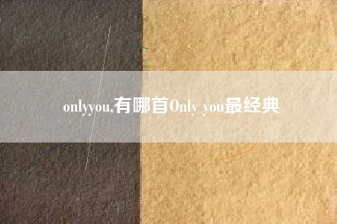 onlyyou,有哪首Only you最经典