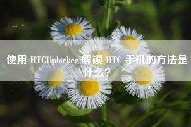 使用 HTCUnlocker 解锁 HTC 手机的方法是什么？