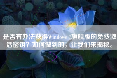 是否有办法获得Windows 7旗舰版的免费激活密钥？如何做到的，让我们来揭秘。